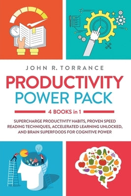 Productivity Power Pack - 4 Books in 1: Supercharge Productivity Habits, Proven Speed Reading Techniques, Accelerated Learning Unlocked, and Eating fo by Torrance, John R.