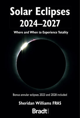 Solar Eclipses 2024 - 2027: Where and When to Experience Totality by Williams, Sheridan