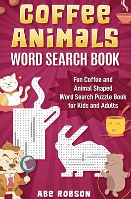 Coffee Animals Word Search Book: Fun Coffee and Animal Shaped Word Search Puzzle Book for Kids and Adults by Robson, Abe