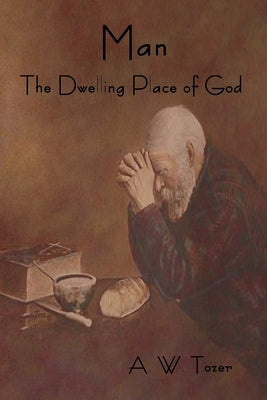 Man - The Dwelling Place of God by Tozer, A. W.
