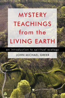 Mystery Teachings from the Living Earth: An Introduction to Spiritual Ecology by Greer, John Michael