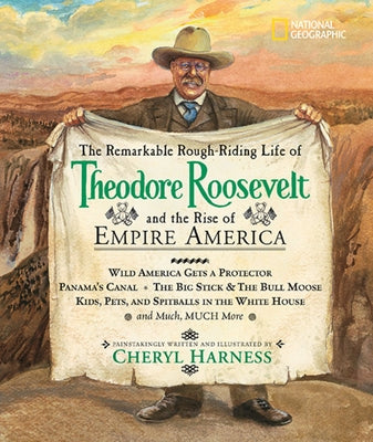 The Remarkable Rough-Riding Life of Theodore Roosevelt and the Rise of Empire America: Wild America Gets a Protector; Panama's Canal; The Big Stick & by Harness, Cheryl