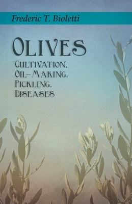 Olives - Cultivation, Oil-Making, Pickling, Diseases by Bioletti, Frederic T.