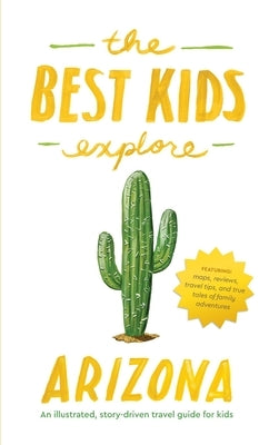 The Best Kids Explore Arizona: An illustrated, story-driven travel guide for kids by Best, Joshua