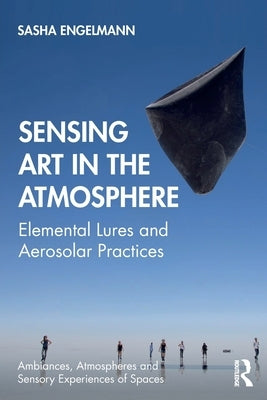Sensing Art in the Atmosphere: Elemental Lures and Aerosolar Practices by Engelmann, Sasha