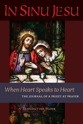 In Sinu Jesu: When Heart Speaks to Heart-The Journal of a Priest at Prayer by A. Benedictine Monk