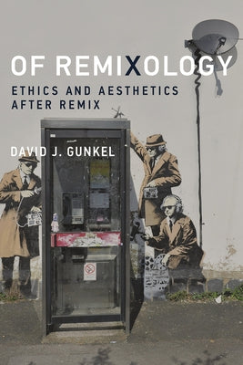 Of Remixology: Ethics and Aesthetics after Remix by Gunkel, David J.