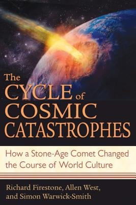 The Cycle of Cosmic Catastrophes: How a Stone-Age Comet Changed the Course of World Culture by Firestone, Richard