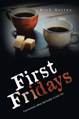 First Fridays: Conversations About Spirituality in Later Life by Hattan, Dick