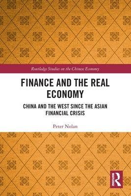 Finance and the Real Economy: China and the West Since the Asian Financial Crisis by Nolan, Peter