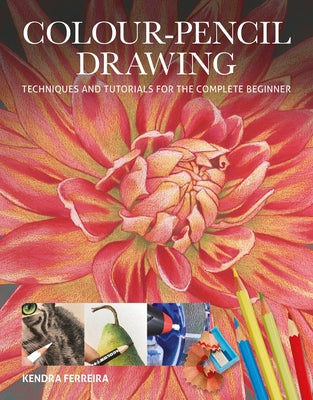 Colour-Pencil Drawing: Techniques and Tutorials for the Complete Beginner by Ferreira, Kendra