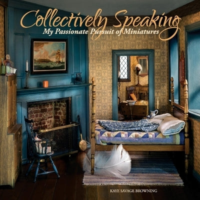 Collectively Speaking: My Passionate Pursuit of Miniaturesvolume 2 by Browning, Kaye