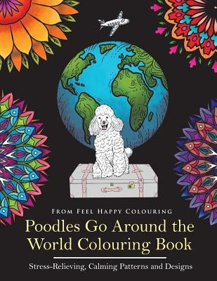 Poodles Go Around the World Colouring Book: Poodle Coloring Book - Perfect Poodle Gifts Idea for Adults and Kids 10+ by Feel Happy Colouring