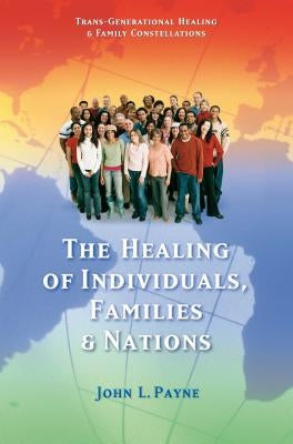 The Healing of Individuals, Families & Nations: Transgenerational Healing & Family Constellations Book 1 by Payne, John L.