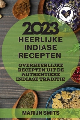 Heerlijke Indiase Recepten 2023: Overheerlijke recepten uit de authentieke Indiase traditie by Smits, Marijn