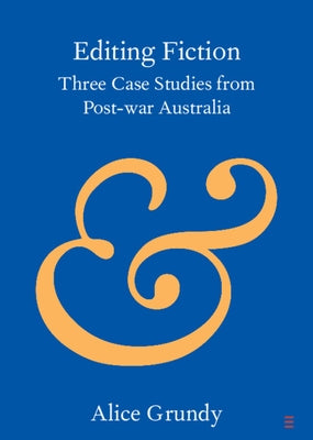 Editing Fiction: Three Case Studies from Post-War Australia by Grundy, Alice