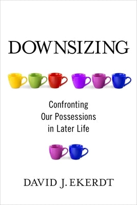 Downsizing: Confronting Our Possessions in Later Life by Ekerdt, David