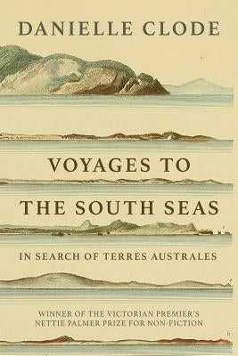 Voyages to the South Seas: In Search of Terres Australes by Clode, Danielle