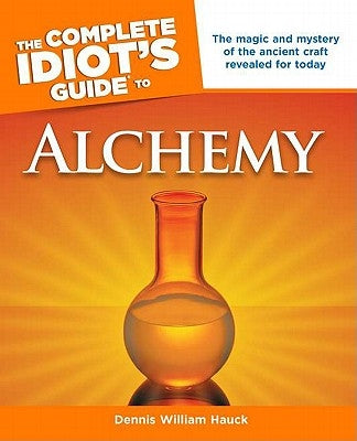 The Complete Idiot's Guide to Alchemy: The Magic and Mystery of the Ancient Craft Revealed for Today by Hauck, Dennis William