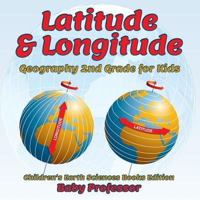 Latitude & Longitude: Geography 2nd Grade for Kids Children's Earth Sciences Books Edition by Baby Professor