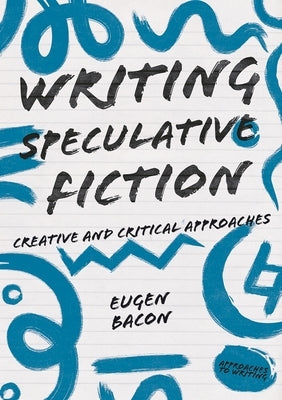 Writing Speculative Fiction: Creative and Critical Approaches by Bacon, Eugen