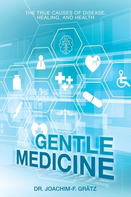 Gentle Medicine: The True Causes of Disease, Healing, and Health by Gr&#228;tz, Joachim-F