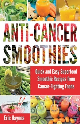 Anti-Cancer Smoothies (Large Print Edition): Quick and Easy Superfood Smoothie Recipes from Cancer-Fighting Foods (Anti Cancer Foods and Fruits) (Juic by Haynes, Eric