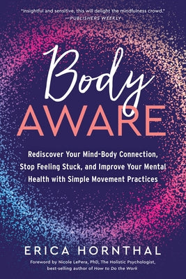 Body Aware: Rediscover Your Mind-Body Connection, Stop Feeling Stuck, and Improve Your Mental Health with Simple Movement Practice by Hornthal, Erica