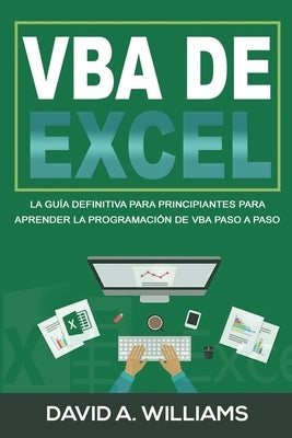 VBA de Excel: La Guía definitiva para principiantes para aprender la programación de VBA paso a paso (Libro En Español/ Excel VBA Sp by A. Williams, David