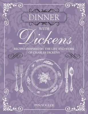 Dinner with Dickens: Recipes Inspired by the Life and Work of Charles Dickens by Vogler, Pen