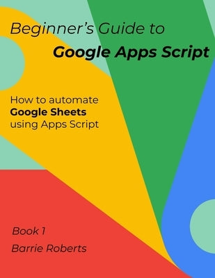 Beginner's Guide to Google Apps Script 1 - Sheets by Roberts, Barrie