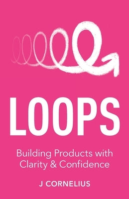 Loops: Building Products with Clarity & Confidence by Cornelius, J.