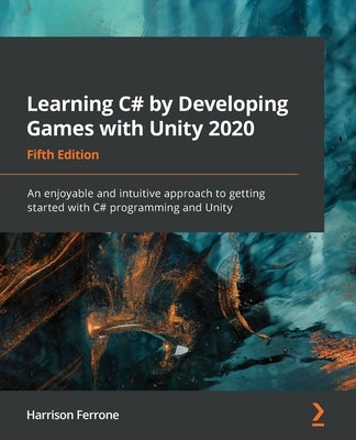 Learning C# by Developing Games with Unity 2020 - Fifth Edition: An enjoyable and intuitive approach to getting started with C# programming and Unity by Ferrone, Harrison