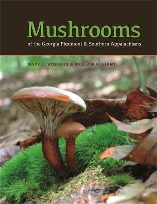 Mushrooms of the Georgia Piedmont and Southern Appalachians: A Reference by Woehrel, Mary L.