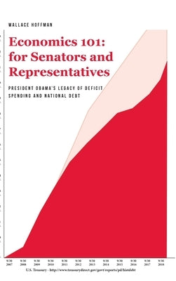 Economics 101 for Senators and Representatives: President Obama's Legacy of Deficit Spending and National Debt by Hoffman, Wallace