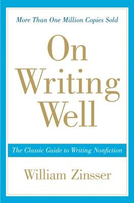 On Writing Well: The Classic Guide to Writing Nonfiction by Zinsser, William