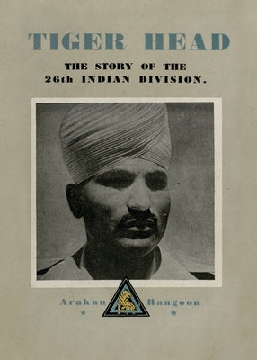 Tiger Head: The Story of the 26th Indian Division by Divisional History