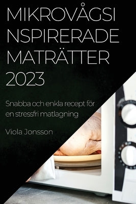 Mikrovågsinspirerade maträtter 2023: Snabba och enkla recept för en stressfri matlagning by Jonsson, Viola