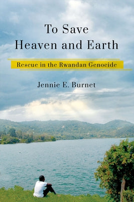 To Save Heaven and Earth: Rescue in the Rwandan Genocide by Burnet, Jennie E.