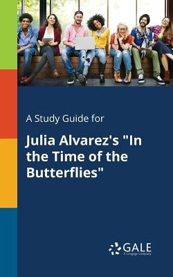 A Study Guide for Julia Alvarez's In the Time of the Butterflies by Gale, Cengage Learning