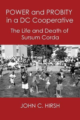 Power and Probity in a DC Cooperative: The Life and Death of Sursum Corda by Hirsh, John C.