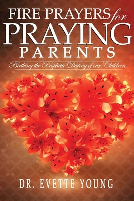 Fire Prayers for Praying Parents: Birthing The Prophetic Destiny of Our Children by Young, Evette