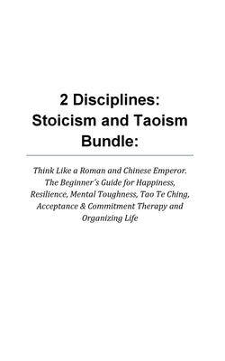 2 Disciplines; Stoicism And Taoism Think Like A Roman And Chinese Emperor; The Beginner's Guide For Happiness, Resilience, Mental Toughness, Tao Te Ch by Woods, Leonard