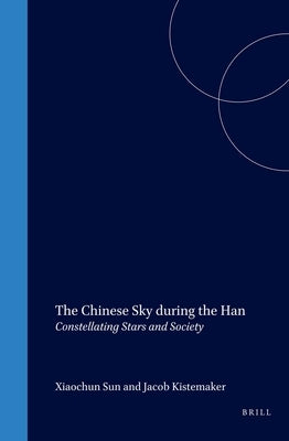 The Chinese Sky During the Han: Constellating Stars and Society by Sun