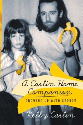 A Carlin Home Companion: Growing Up with George by Carlin, Kelly