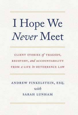 I Hope We Never Meet: Client Stories of Tragedy, Recovery, and Accountability from a Life in Deterrence Law by Finkelstein, Andrew