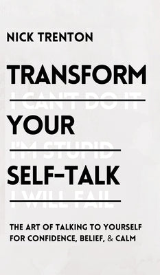 Transform Your Self-Talk: The Art of Talking to Yourself for Confidence, Belief, and Calm: The Art of Talking to Yourself for Confidence, Belief by Trenton, Nick