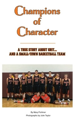 Champions of Character, A True Story About Grit...and a Small Town Basketball Team by Fichtner, Mary