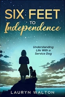 Six Feet to Independence: Understanding Life with a Service Dog by Walton, Lauryn