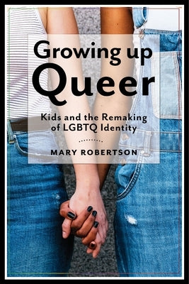 Growing Up Queer: Kids and the Remaking of LGBTQ Identity by Robertson, Mary